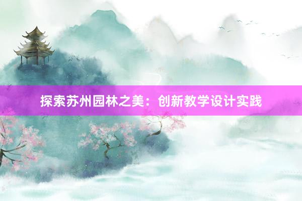 探索苏州园林之美：创新教学设计实践